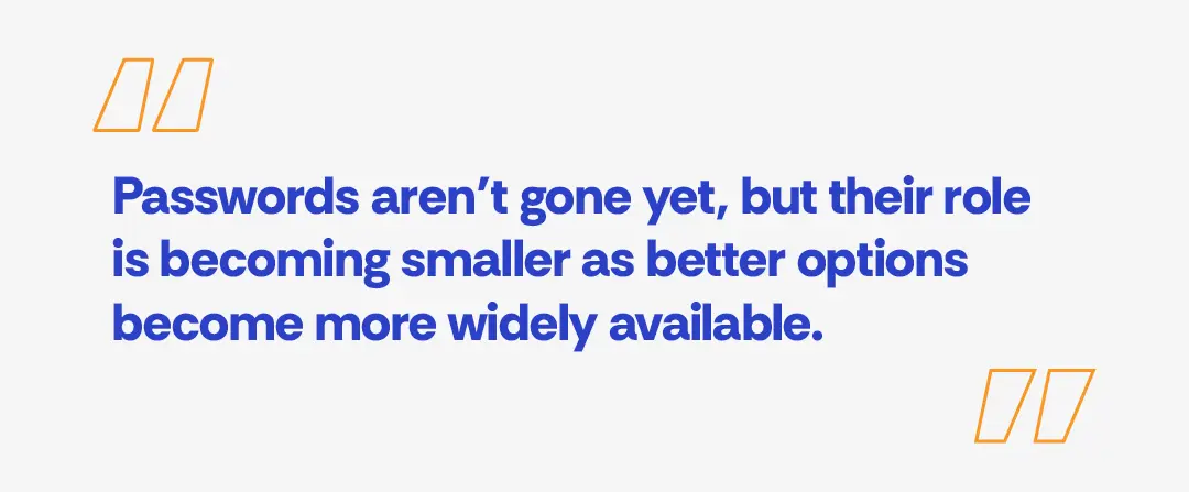 Blue bold quote on a light gray background about password security: “Passwords aren’t gone yet, but their role is becoming smaller as better options become more widely available,” with orange quotation marks in the top-left and bottom-right corners.